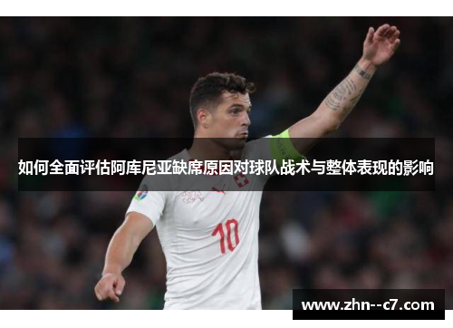 如何全面评估阿库尼亚缺席原因对球队战术与整体表现的影响