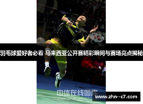 羽毛球爱好者必看 马来西亚公开赛精彩瞬间与赛场亮点揭秘 羽毛球爱好者必看 马来西亚公开赛精彩瞬间与赛场亮点揭秘