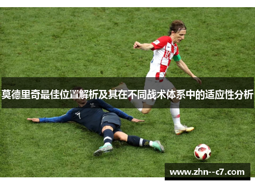 莫德里奇最佳位置解析及其在不同战术体系中的适应性分析 莫德里奇最佳位置解析及其在不同战术体系中的适应性分析
