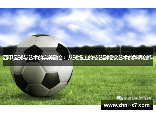 西甲足球与艺术的完美融合:从球场上的技艺到视觉艺术的跨界创作 西甲足球与艺术的完美融合:从球场上的技艺到视觉艺术的跨界创作