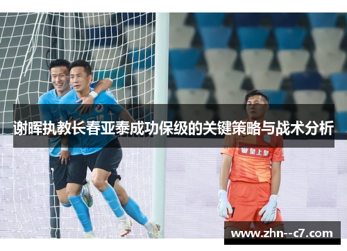 谢晖执教长春亚泰成功保级的关键策略与战术分析