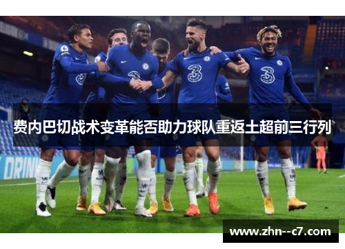 费内巴切战术变革能否助力球队重返土超前三行列 费内巴切战术变革能否助力球队重返土超前三行列