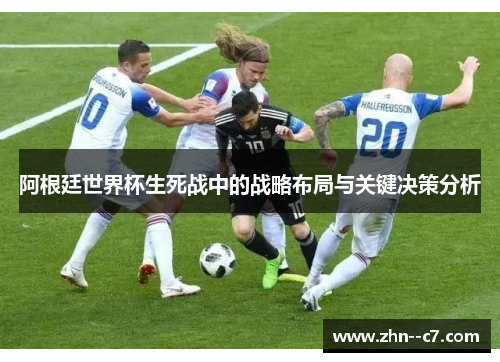 阿根廷世界杯生死战中的战略布局与关键决策分析