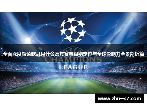 全面深度解读欧冠是什么及其赛事级别定位与全球影响力全景剖析篇