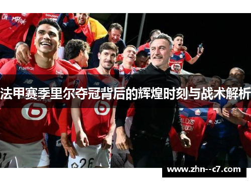 法甲赛季里尔夺冠背后的辉煌时刻与战术解析