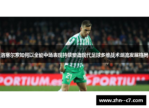 洛塞尔索如何以全能中场表现持续塑造现代足球多维战术潮流发展格局