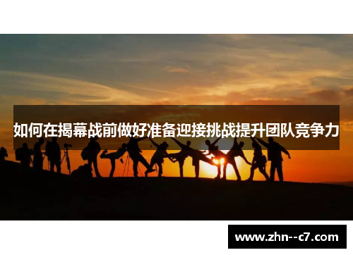如何在揭幕战前做好准备迎接挑战提升团队竞争力