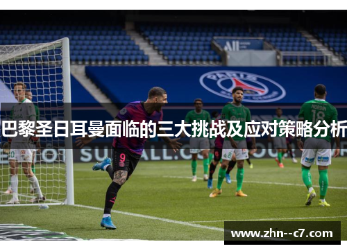 巴黎圣日耳曼面临的三大挑战及应对策略分析