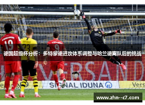 德国超级杯分析：多特蒙德进攻体系调整与哈兰德离队后的挑战