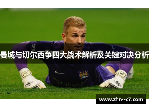 曼城与切尔西争四大战术解析及关键对决分析