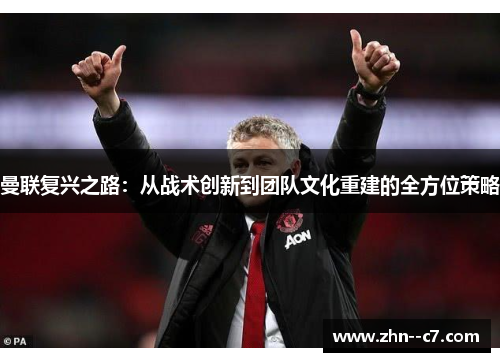曼联复兴之路：从战术创新到团队文化重建的全方位策略