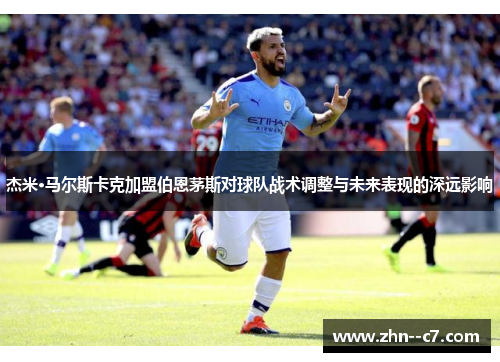 杰米·马尔斯卡克加盟伯恩茅斯对球队战术调整与未来表现的深远影响