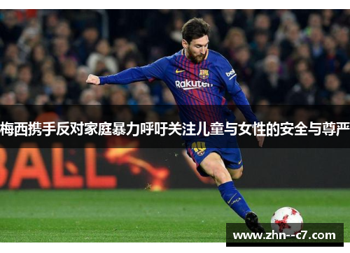 梅西携手反对家庭暴力呼吁关注儿童与女性的安全与尊严