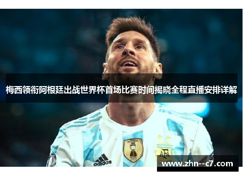 梅西领衔阿根廷出战世界杯首场比赛时间揭晓全程直播安排详解