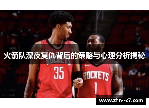 火箭队深夜复仇背后的策略与心理分析揭秘 火箭队深夜复仇背后的策略与心理分析揭秘