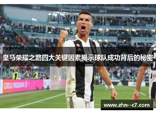 皇马荣耀之路四大关键因素揭示球队成功背后的秘密 皇马荣耀之路四大关键因素揭示球队成功背后的秘密