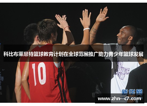 科比布莱恩特篮球教育计划在全球范围推广助力青少年篮球发展 科比布莱恩特篮球教育计划在全球范围推广助力青少年篮球发展