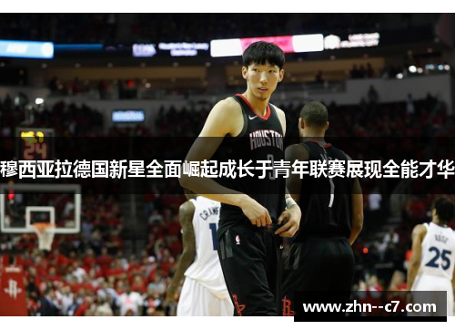 穆西亚拉德国新星全面崛起成长于青年联赛展现全能才华