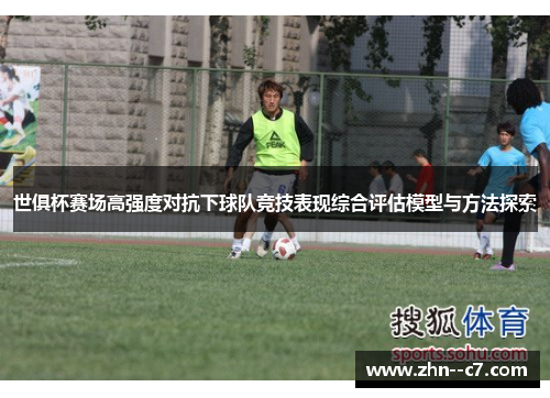 世俱杯赛场高强度对抗下球队竞技表现综合评估模型与方法探索 世俱杯赛场高强度对抗下球队竞技表现综合评估模型与方法探索