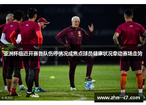 亚洲杯临近开赛各队伤停情况成焦点球员健康状况牵动赛场走势 亚洲杯临近开赛各队伤停情况成焦点球员健康状况牵动赛场走势