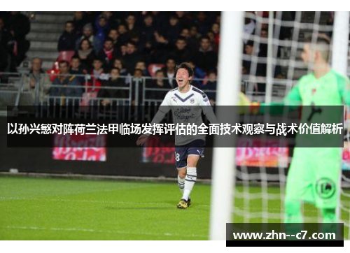 以孙兴慜对阵荷兰法甲临场发挥评估的全面技术观察与战术价值解析 以孙兴慜对阵荷兰法甲临场发挥评估的全面技术观察与战术价值解析
