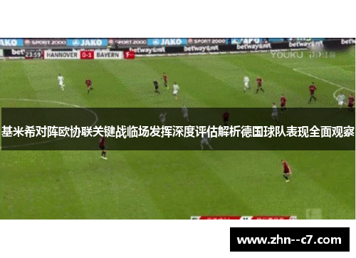 基米希对阵欧协联关键战临场发挥深度评估解析德国球队表现全面观察 基米希对阵欧协联关键战临场发挥深度评估解析德国球队表现全面观察