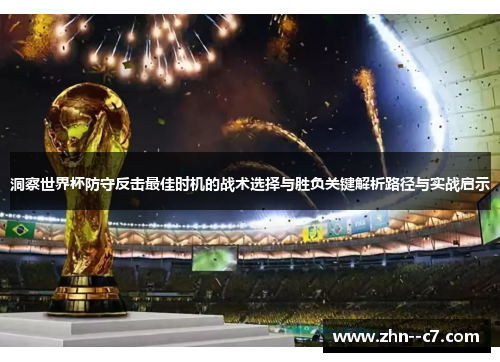 洞察世界杯防守反击最佳时机的战术选择与胜负关键解析路径与实战启示