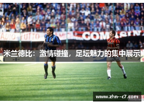 米兰德比:激情碰撞,足坛魅力的集中展示 米兰德比:激情碰撞,足坛魅力的集中展示