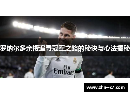 罗纳尔多亲授追寻冠军之路的秘诀与心法揭秘 罗纳尔多亲授追寻冠军之路的秘诀与心法揭秘