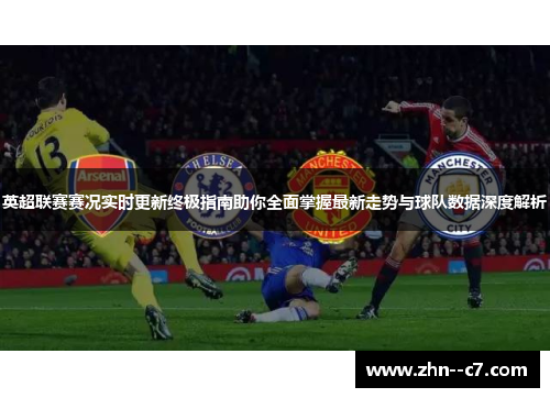 英超联赛赛况实时更新终极指南助你全面掌握最新走势与球队数据深度解析