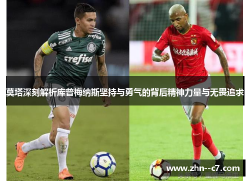 莫塔深刻解析库普梅纳斯坚持与勇气的背后精神力量与无畏追求 莫塔深刻解析库普梅纳斯坚持与勇气的背后精神力量与无畏追求