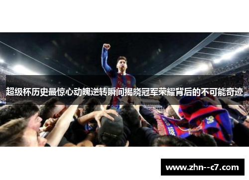 超级杯历史最惊心动魄逆转瞬间揭晓冠军荣耀背后的不可能奇迹