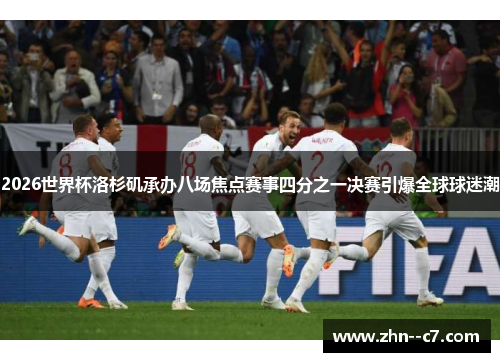 2026世界杯洛杉矶承办八场焦点赛事四分之一决赛引爆全球球迷潮