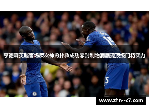 亨德森英超客场屡次神勇扑救成功零封利物浦展现顶级门将实力