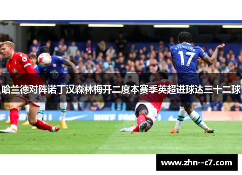 哈兰德对阵诺丁汉森林梅开二度本赛季英超进球达三十二球