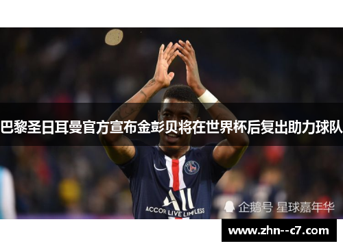 巴黎圣日耳曼官方宣布金彭贝将在世界杯后复出助力球队