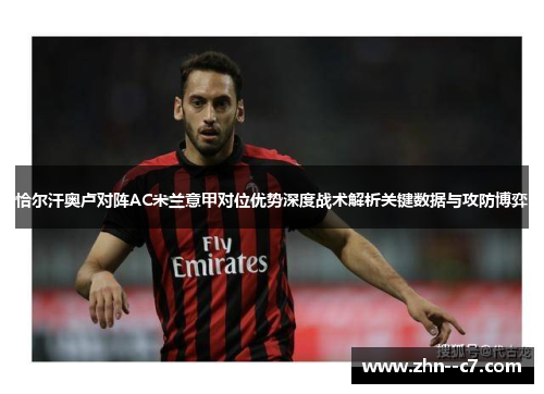 恰尔汗奥卢对阵AC米兰意甲对位优势深度战术解析关键数据与攻防博弈