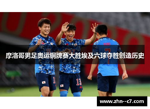 摩洛哥男足奥运铜牌赛大胜埃及六球夺胜创造历史