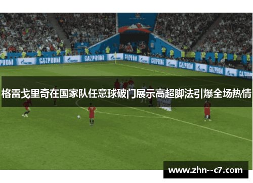 格雷戈里奇在国家队任意球破门展示高超脚法引爆全场热情