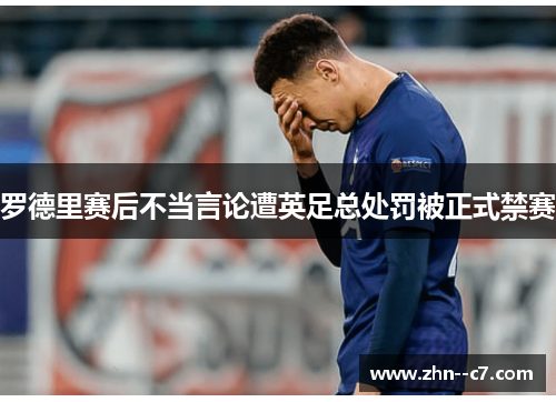 罗德里赛后不当言论遭英足总处罚被正式禁赛