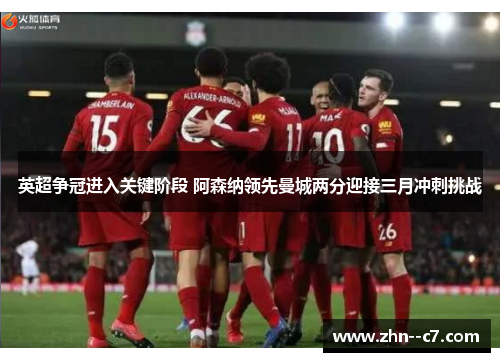 英超争冠进入关键阶段 阿森纳领先曼城两分迎接三月冲刺挑战