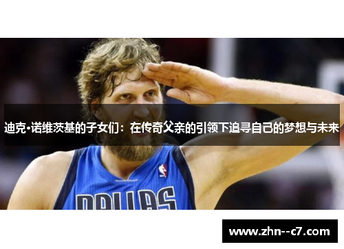 迪克·诺维茨基的子女们：在传奇父亲的引领下追寻自己的梦想与未来