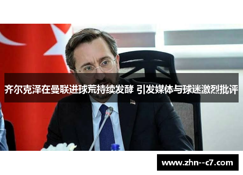 齐尔克泽在曼联进球荒持续发酵 引发媒体与球迷激烈批评