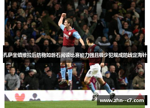 孔萨坐镇维拉后防稳如磐石阅读比赛能力强且极少犯规成防线定海针
