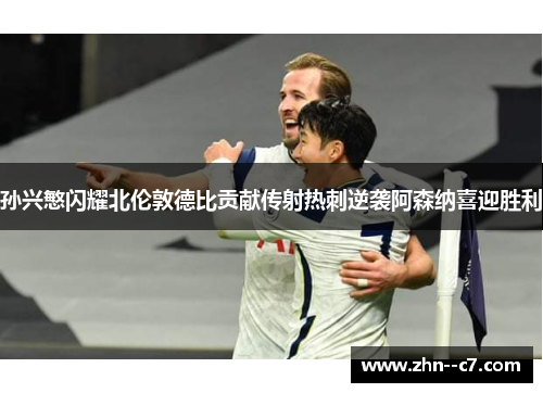 孙兴慜闪耀北伦敦德比贡献传射热刺逆袭阿森纳喜迎胜利