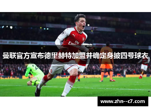 曼联官方宣布德里赫特加盟并确定身披四号球衣