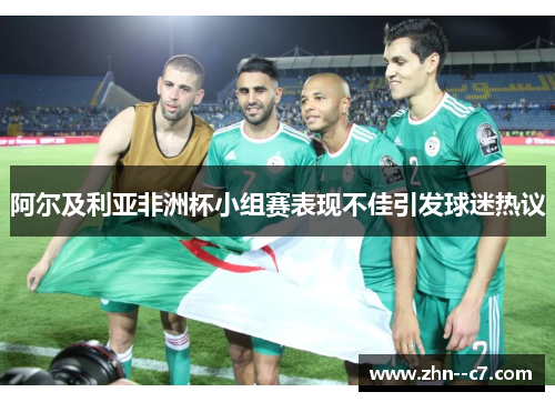 阿尔及利亚非洲杯小组赛表现不佳引发球迷热议 阿尔及利亚非洲杯小组赛表现不佳引发球迷热议