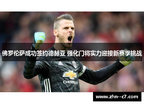 佛罗伦萨成功签约德赫亚 强化门将实力迎接新赛季挑战 佛罗伦萨成功签约德赫亚 强化门将实力迎接新赛季挑战
