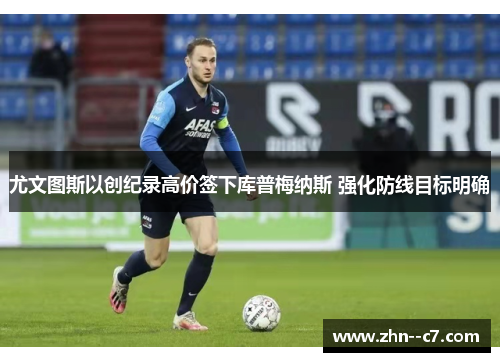 尤文图斯以创纪录高价签下库普梅纳斯 强化防线目标明确